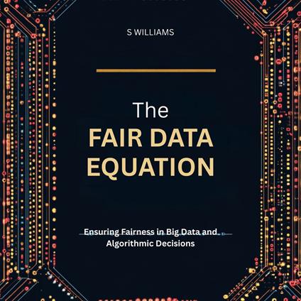 Fair Data Equation, The: Ensuring Fairness in Big Data and Algorithmic Decisions