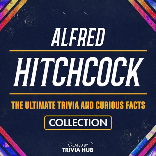 Alfred Hitchcock - The Ultimate Trivia And Curious Facts Collection