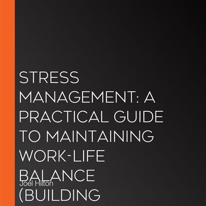 Stress Management: A Practical Guide to Maintaining Work-life Balance (Building Resilience against Manipulation, Stress, and Hostile Bosses)