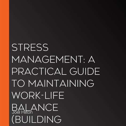 Stress Management: A Practical Guide to Maintaining Work-life Balance (Building Resilience against Manipulation, Stress, and Hostile Bosses)