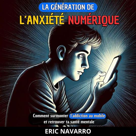La génération de l’Anxiété Numérique : Comment surmonter l’addiction au mobile et retrouver ta santé mentale. Habitudes et exercices pour te déconnecter des réseaux sociaux