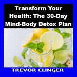 Transform Your Health: The 30-Day Mind-Body Detox Plan