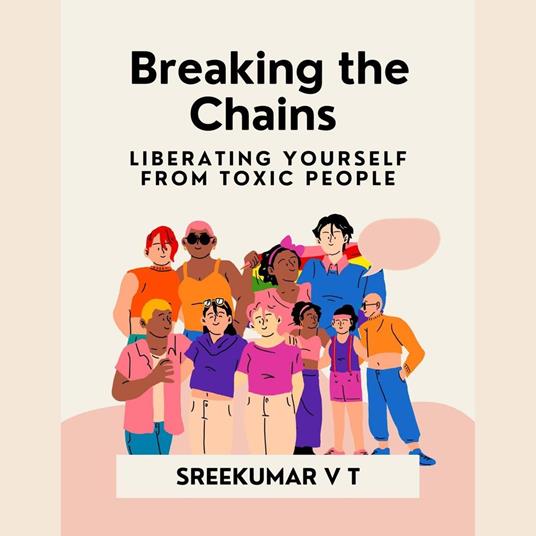 Breaking the Chains: Liberating Yourself from Toxic People