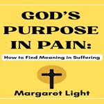 God’s Purpose in Pain: How to Find Meaning in Suffering