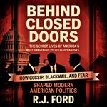 Behind Closed Doors: The Secret Lives of America's Most Dangerous Political Operatives