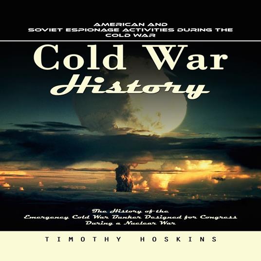 Cold War History: American and Soviet Espionage Activities During the Cold War (The History of the Emergency Cold War Bunker Designed for Congress During a Nuclear War)