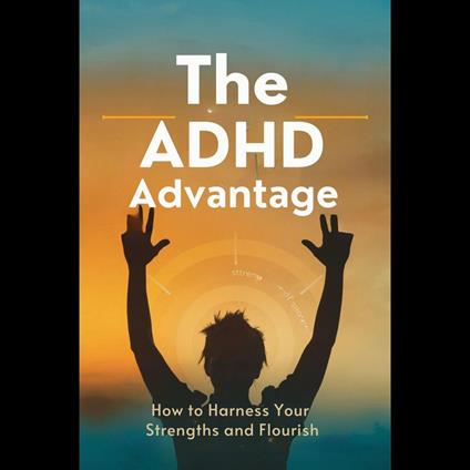 ADHD Advantage, The: How to Harness Your Strengths and Flourish