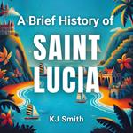 Brief History of Saint Lucia, A