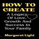 How to Create a Legacy of Love, Growth and Success in Your Family