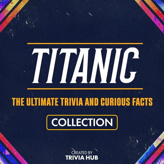 Titanic - The Ultimate Trivia And Curious Facts Collection