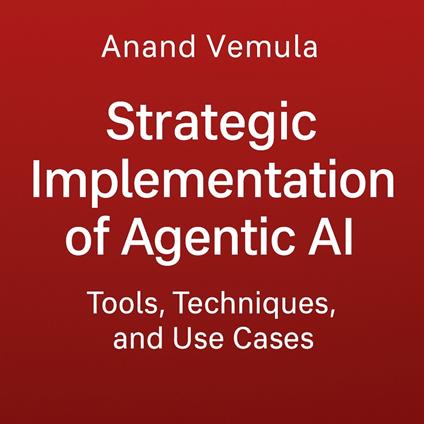 Strategic Implementation of Agentic AI Tools, Techniques, and Use Cases