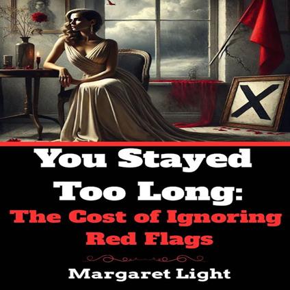 You Stayed Too Long: The Cost of Ignoring Red Flags.