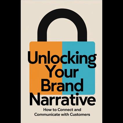 Unlocking Your Brand Narrative: How to Connect and Communicate with Customers