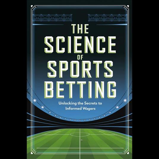 Science of Sports Betting, The: Unlocking the Secrets to Informed Wagers