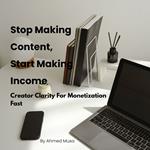 Stop Making Content, Start Making Income