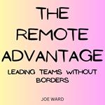 Remote Advantage, The: Leading Teams Without Borders