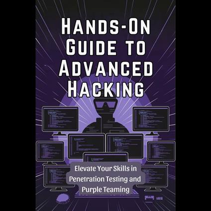 Hands-On Guide to Advanced Hacking: Elevate Your Skills in Penetration Testing and Purple Teaming