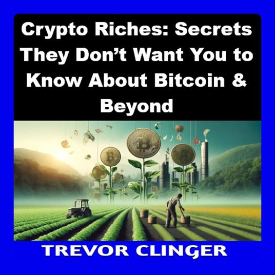Crypto Riches: Secrets They Don’t Want You to Know About Bitcoin & Beyond