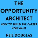 Opportunity Architect, The: How to Build the Career You Want