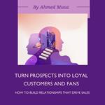 Turn Prospects into Loyal Customers and Fans