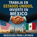Trabaja en Estados Unidos, Invierte en México