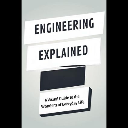 Engineering Explained: A Visual Guide to the Wonders of Everyday Life