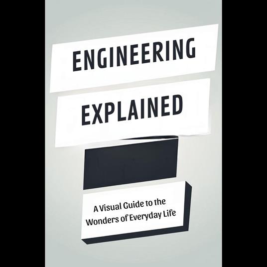Engineering Explained: A Visual Guide to the Wonders of Everyday Life