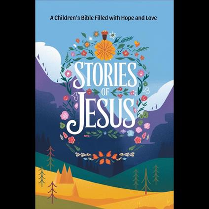 Stories of Jesus: A Children’s Bible Filled with Hope and Love