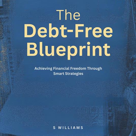 Debt-Free Blueprint, The: Achieving Financial Freedom Through Smart Strategies