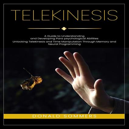 Telekinesis: A Guide to Understanding and Developing Para psychological Abilities (Unlocking Telekinesis and Time Manipulation Through Memory and Neural Programming)