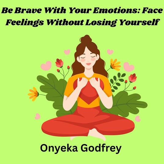 Be Brave With Your Emotions: Face Feelings Without Losing Yourself
