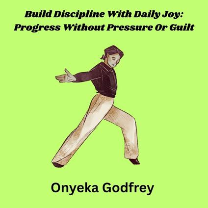 Build Discipline With Daily Joy: Progress Without Pressure Or Guilt