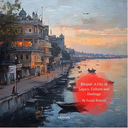 Bhopal - A City of Legacy, Culture and Heritage