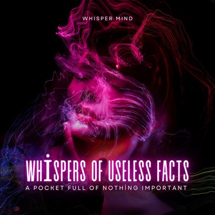 Whispers of Useless Facts