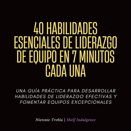 40 Habilidades Esenciales De Liderazgo De Equipo En 7 Minutos Cada Una
