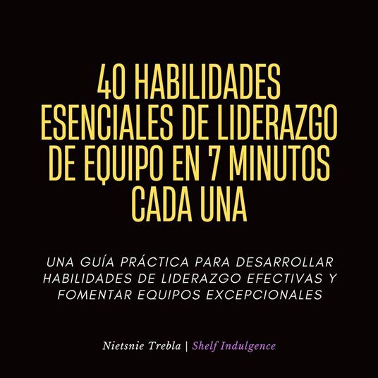 40 Habilidades Esenciales De Liderazgo De Equipo En 7 Minutos Cada Una