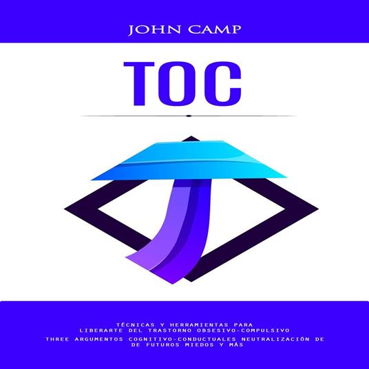 TOC: Técnicas Y Herramientas Para Liberarte Del Trastorno Obsesivo-compulsivo(Three Argumentos Cognitivo-conductuales Neutralización De De Futuros Miedos Y Más)
