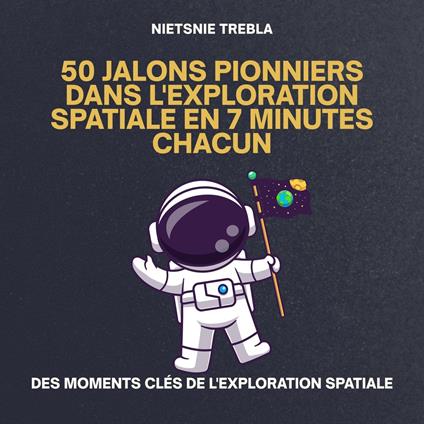 50 Jalons Pionniers dans l'Exploration Spatiale en 7 Minutes Chacun