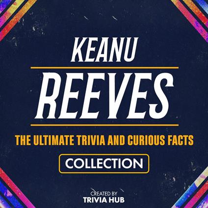 Keanu Reeves - The Ultimate Trivia And Curious Facts Collection