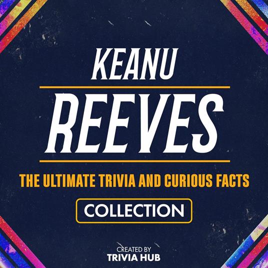 Keanu Reeves - The Ultimate Trivia And Curious Facts Collection