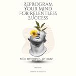 Reprogram Your Mind For Relentless Success