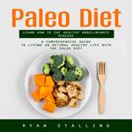 Paleo Diet: Learn How to Eat Healthy and Eliminate Disease (A Comprehensive Guide to Living an Optimal Healthy Life With the Paleo Diet)