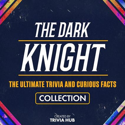 Dark Knight, The - The Ultimate Trivia And Curious Facts Collection
