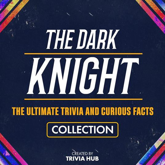 Dark Knight, The - The Ultimate Trivia And Curious Facts Collection