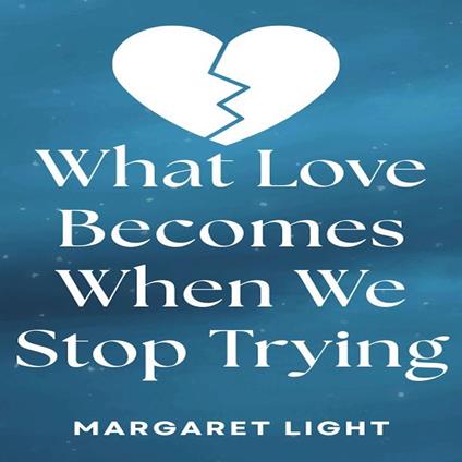 What Love Becomes When We Stop Trying.