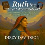 Ruth the Great Woman of God: Redeemed by Loyalty and Empowered by Faith