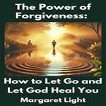 Power of Forgiveness, The: How to Let Go and Let God Heal You