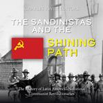 Sandinistas and the Shining Path, The: The History of Latin America’s Notorious Communist Revolutionaries