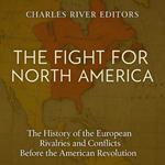 Fight for North America, The: The History of the European Rivalries and Conflicts Before the American Revolution