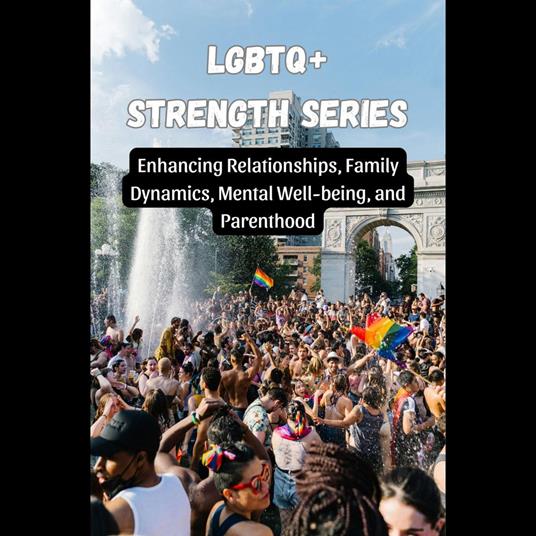 LGBTQ+ Strength Series: Enhancing Relationships, Family Dynamics, Mental Well-being, and Parenthood